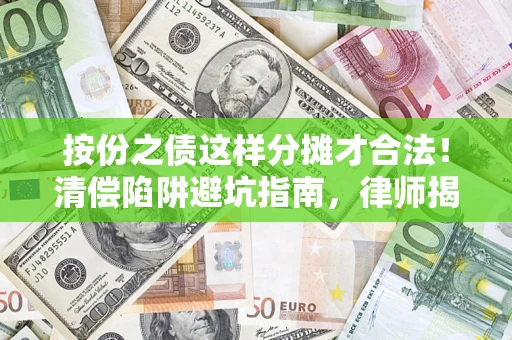 济南按份之债这样分摊才合法！清偿陷阱避坑指南，律师揭秘关键条款