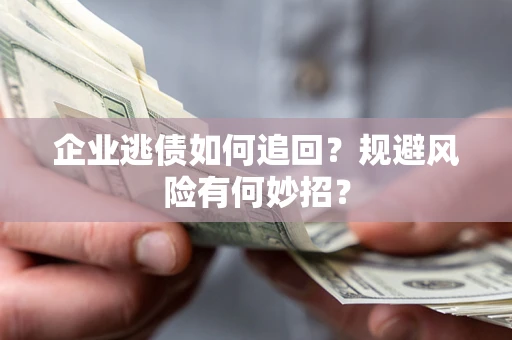 济南企业逃债如何追回？规避风险有何妙招？