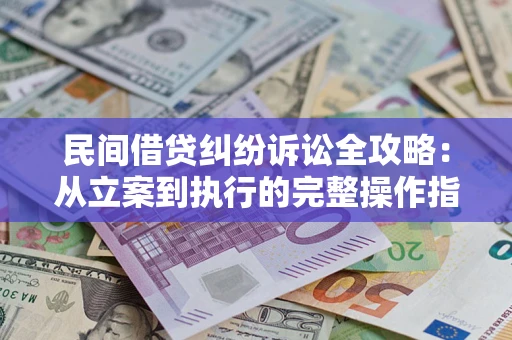 济南民间借贷纠纷诉讼全攻略：从立案到执行的完整操作指南