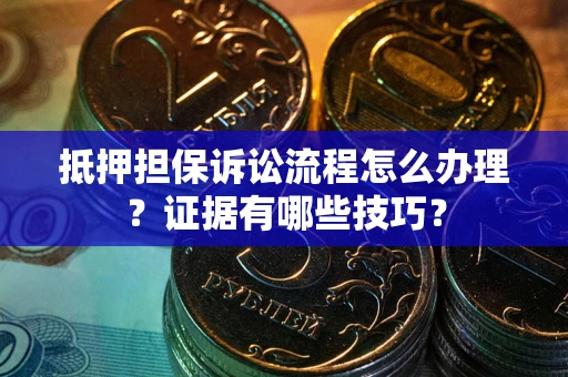 济南抵押担保诉讼流程怎么办理？证据有哪些技巧？
