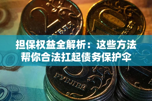济南担保权益全解析：这些方法帮你合法扛起债务保护伞