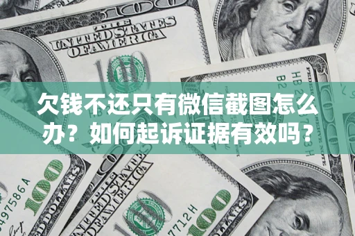 济南欠钱不还只有微信截图怎么办？如何起诉证据有效吗？
