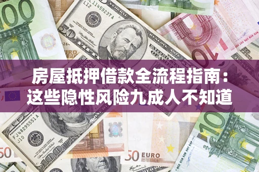 济南房屋抵押借款全流程指南：这些隐性风险九成人不知道