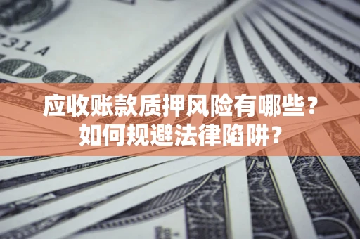 济南应收账款质押风险有哪些？如何规避法律陷阱？