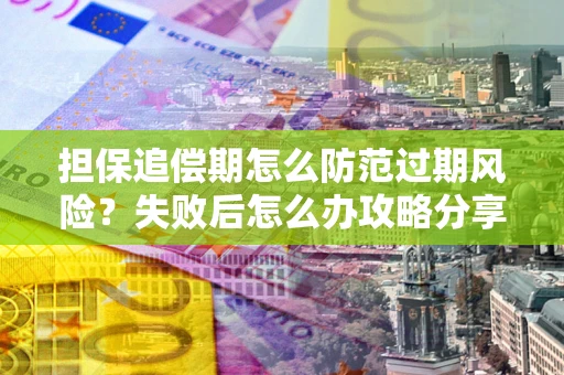 济南担保追偿期怎么防范过期风险？失败后怎么办攻略分享