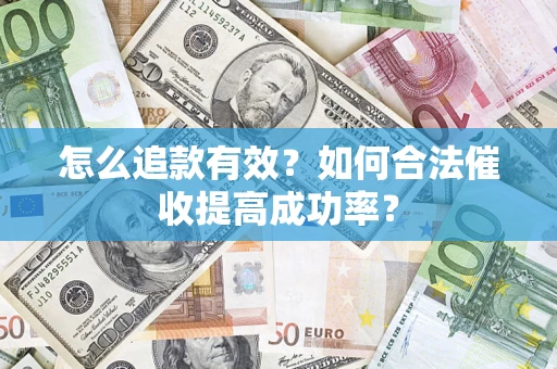 济南怎么追款有效？如何合法催收提高成功率？