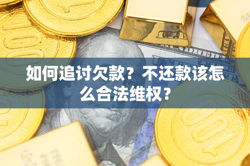 济南如何追讨欠款？不还款该怎么合法维权？
