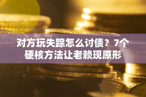 济南对方玩失踪怎么讨债？7个硬核方法让老赖现原形