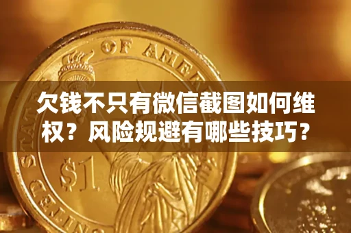 济南欠钱不只有微信截图如何维权？风险规避有哪些技巧？
