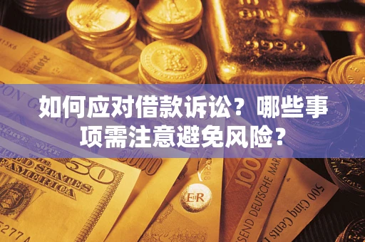 济南如何应对借款诉讼？哪些事项需注意避免风险？