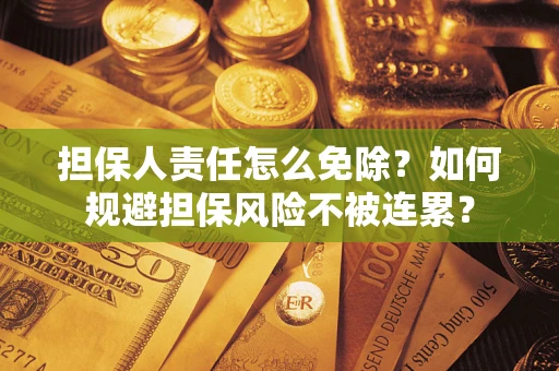 济南担保人责任怎么免除？如何规避担保风险不被连累？