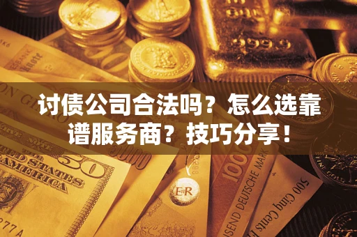 济南讨债公司合法吗？怎么选靠谱服务商？技巧分享！