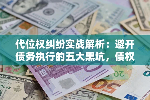 济南代位权纠纷实战解析：避开债务执行的五大黑坑，债权人必看指南