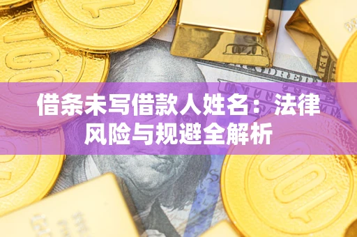 济南借条未写借款人姓名：法律风险与规避全解析