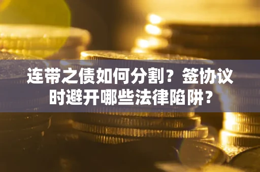 济南连带之债如何分割？签协议时避开哪些法律陷阱？