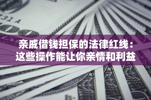 济南亲戚借钱担保的法律红线：这些操作能让你亲情和利益两不误