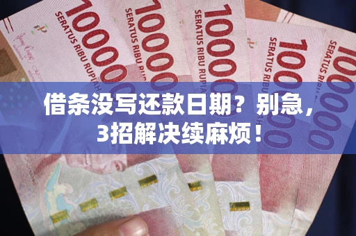 济南借条没写还款日期？别急，3招解决续麻烦！