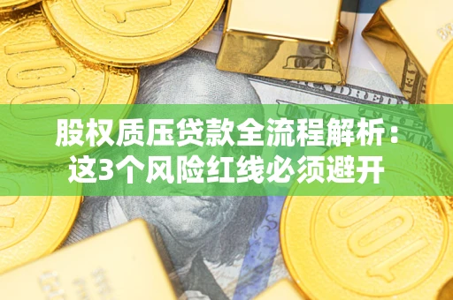 济南股权质压贷款全流程解析：这3个风险红线必须避开