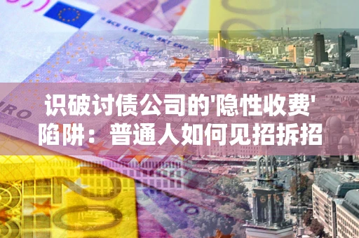 济南识破讨债公司的'隐性收费'陷阱：普通人如何见招拆招？