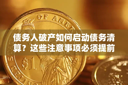 济南债务人破产如何启动债务清算？这些注意事项必须提前知道