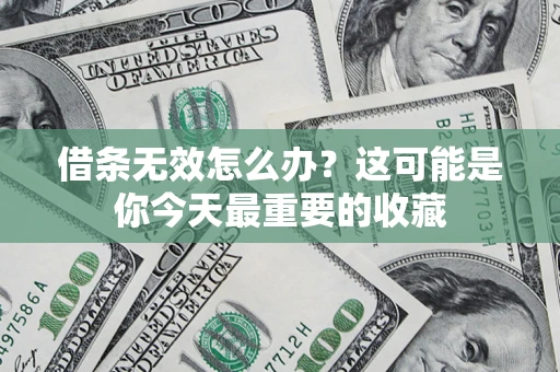 济南借条无效怎么办？这可能是你今天最重要的收藏