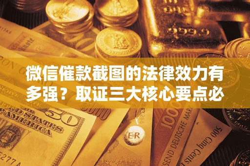 济南微信催款截图的法律效力有多强？取证三大核心要点必须知道！