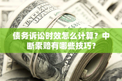 济南债务诉讼时效怎么计算？中断索赔有哪些技巧？