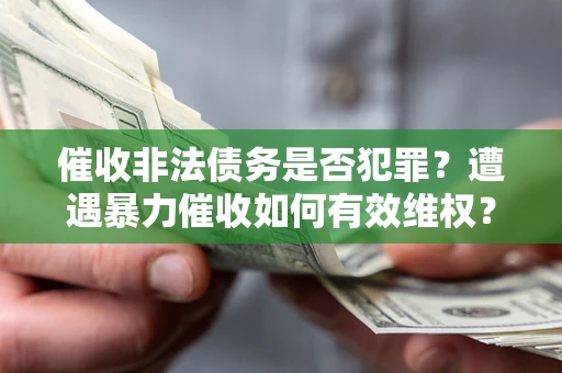 济南催收非法债务是否犯罪?遭遇暴力催收如何有效维权? 济南催收非法债务是否犯罪?遭遇暴力催收如何有效维权?