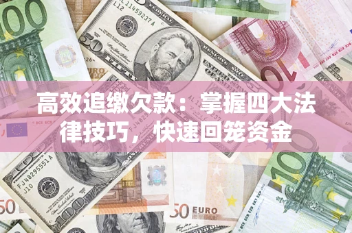 济南高效追缴欠款：掌握四大法律技巧，快速回笼资金