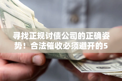 济南寻找正规讨债公司的正确姿势！合法催收必须避开的5大雷区