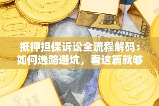 济南抵押担保诉讼全流程解码：如何选路避坑，看这篇就够了