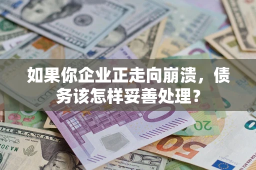 济南如果你企业正走向崩溃，债务该怎样妥善处理？