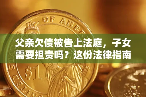 济南父亲欠债被告上法庭，子女需要担责吗？这份法律指南必须看完