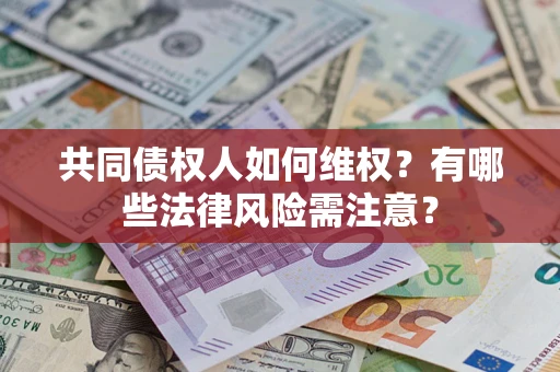 济南共同债权人如何维权？有哪些法律风险需注意？