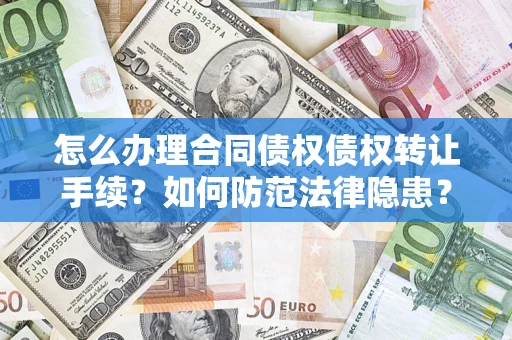 济南怎么办理合同债权债权转让手续？如何防范法律隐患？