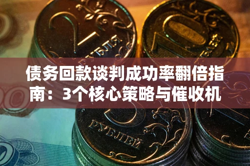 济南债务回款谈判成功率翻倍指南：3个核心策略与催收机构避坑法则