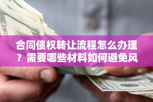 济南合同债权转让流程怎么办理？需要哪些材料如何避免风险？