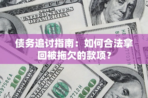 济南债务追讨指南：如何合法拿回被拖欠的款项？
