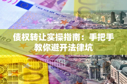 济南债权转让实操指南：手把手教你避开法律坑