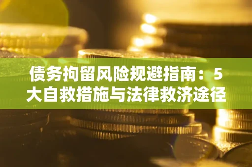 济南债务拘留风险规避指南：5大自救措施与法律救济途径
