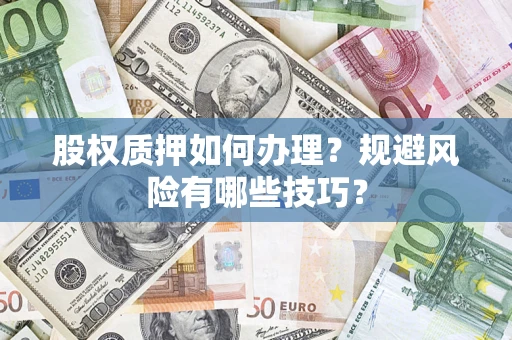 济南股权质押如何办理？规避风险有哪些技巧？