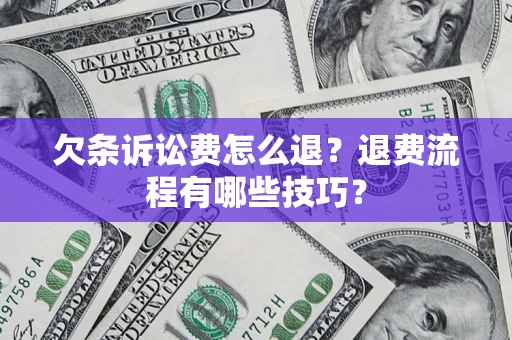 济南欠条诉讼费怎么退？退费流程有哪些技巧？