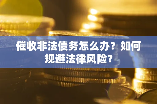 济南催收非法债务怎么办？如何规避法律风险？