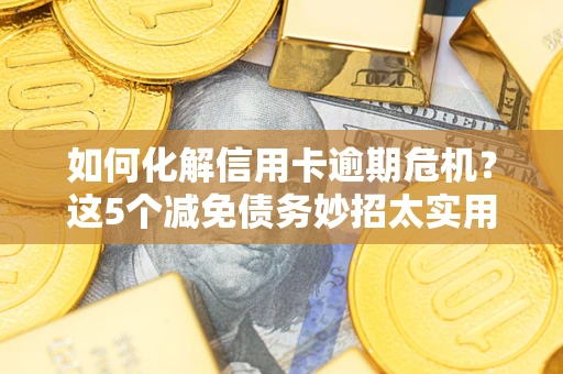济南如何化解信用卡逾期危机？这5个减免债务妙招太实用