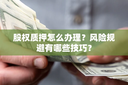 济南股权质押怎么办理？风险规避有哪些技巧？