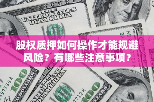 济南股权质押如何操作才能规避风险？有哪些注意事项？