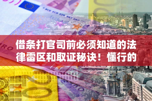 济南借条打官司前必须知道的法律雷区和取证秘诀！懂行的人已经留好这些证据