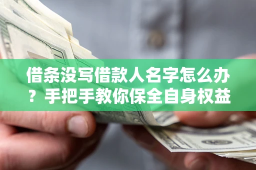 济南借条没写借款人名字怎么办？手把手教你保全自身权益