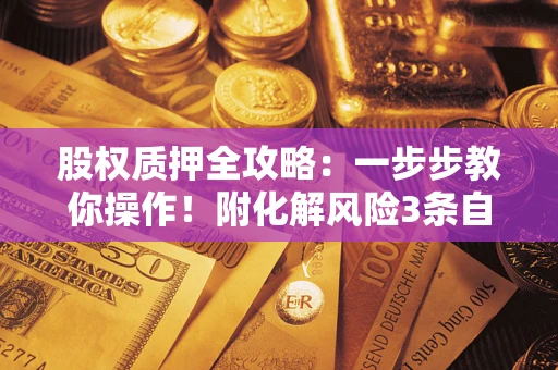 济南股权质押全攻略：一步步教你操作！附化解风险3条自救法则