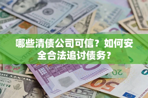 济南哪些清债公司可信？如何安全合法追讨债务？